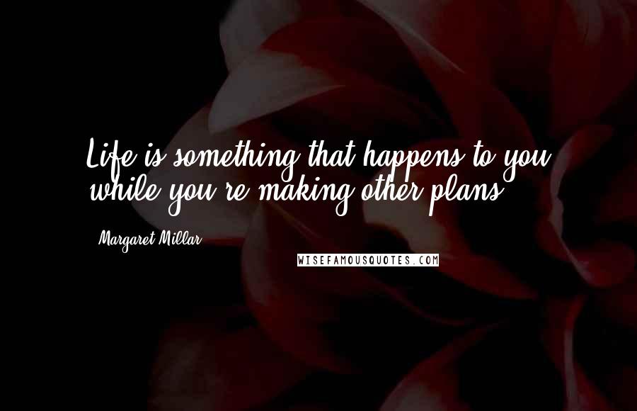 Margaret Millar quotes: Life is something that happens to you while you're making other plans.