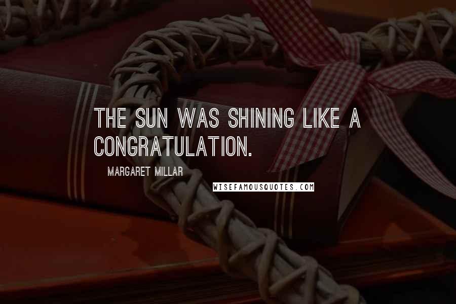 Margaret Millar quotes: The sun was shining like a congratulation.