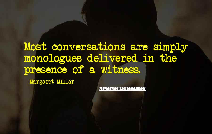 Margaret Millar quotes: Most conversations are simply monologues delivered in the presence of a witness.