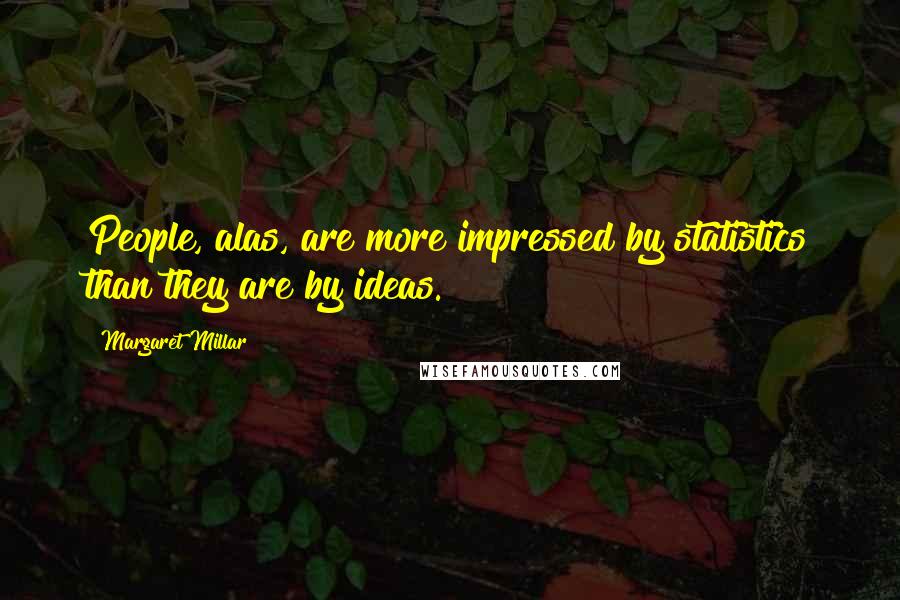 Margaret Millar quotes: People, alas, are more impressed by statistics than they are by ideas.