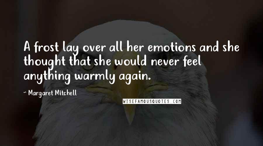Margaret Mitchell quotes: A frost lay over all her emotions and she thought that she would never feel anything warmly again.