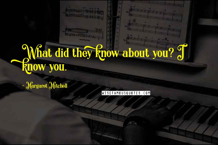 Margaret Mitchell quotes: What did they know about you? I know you.