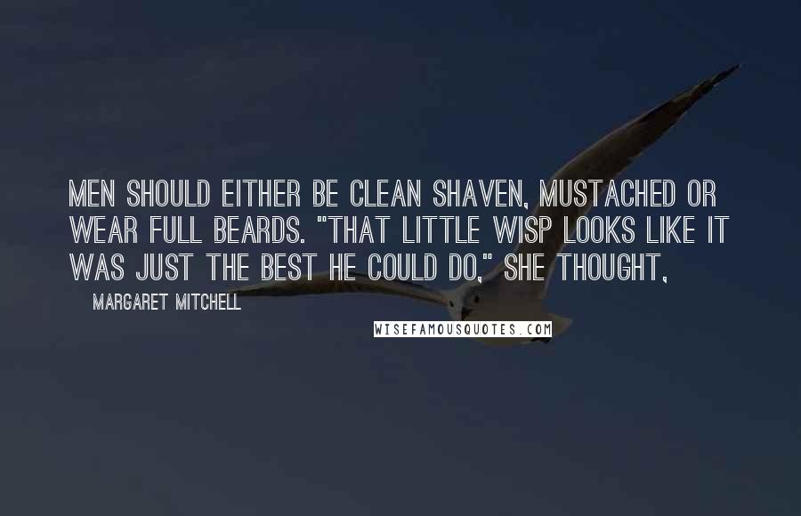 Margaret Mitchell quotes: Men should either be clean shaven, mustached or wear full beards. "That little wisp looks like it was just the best he could do," she thought,