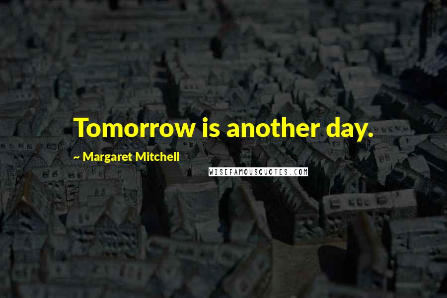 Margaret Mitchell quotes: Tomorrow is another day.