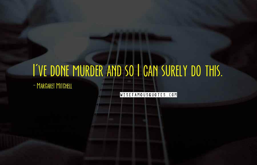Margaret Mitchell quotes: I've done murder and so I can surely do this.