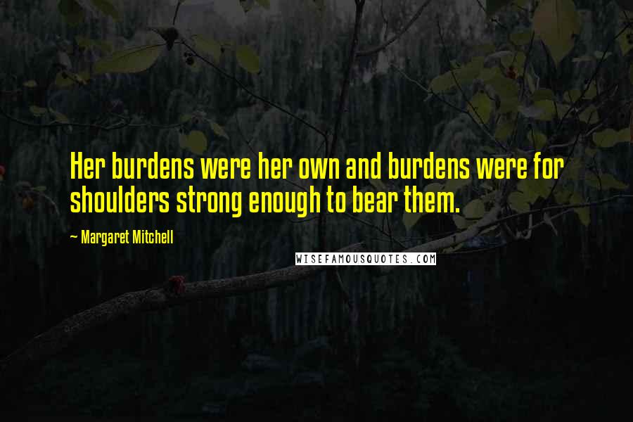 Margaret Mitchell quotes: Her burdens were her own and burdens were for shoulders strong enough to bear them.