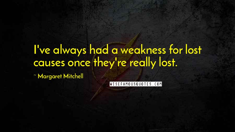 Margaret Mitchell quotes: I've always had a weakness for lost causes once they're really lost.