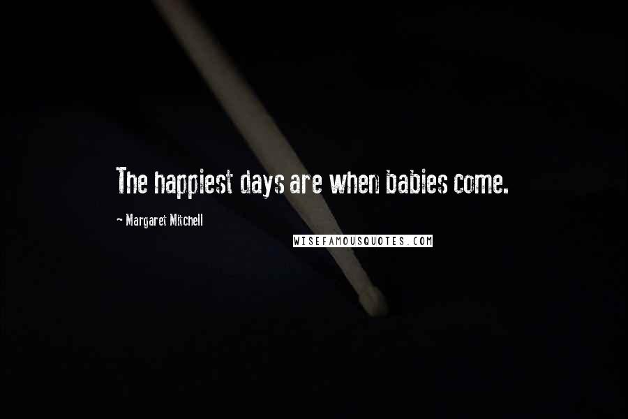 Margaret Mitchell quotes: The happiest days are when babies come.