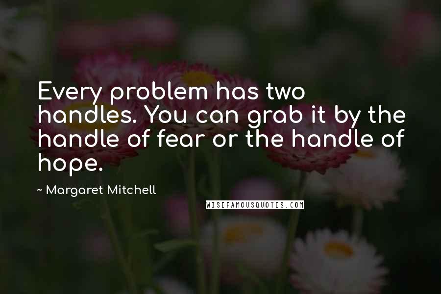 Margaret Mitchell quotes: Every problem has two handles. You can grab it by the handle of fear or the handle of hope.