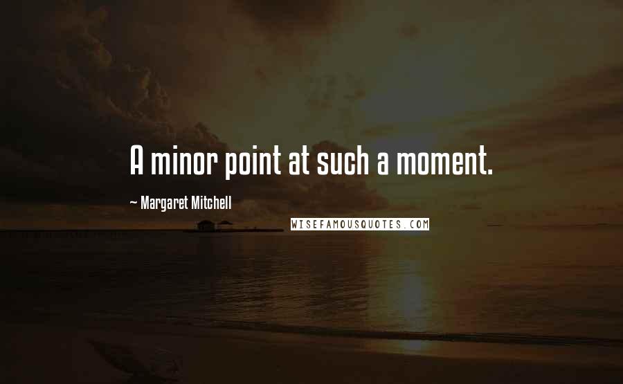 Margaret Mitchell quotes: A minor point at such a moment.
