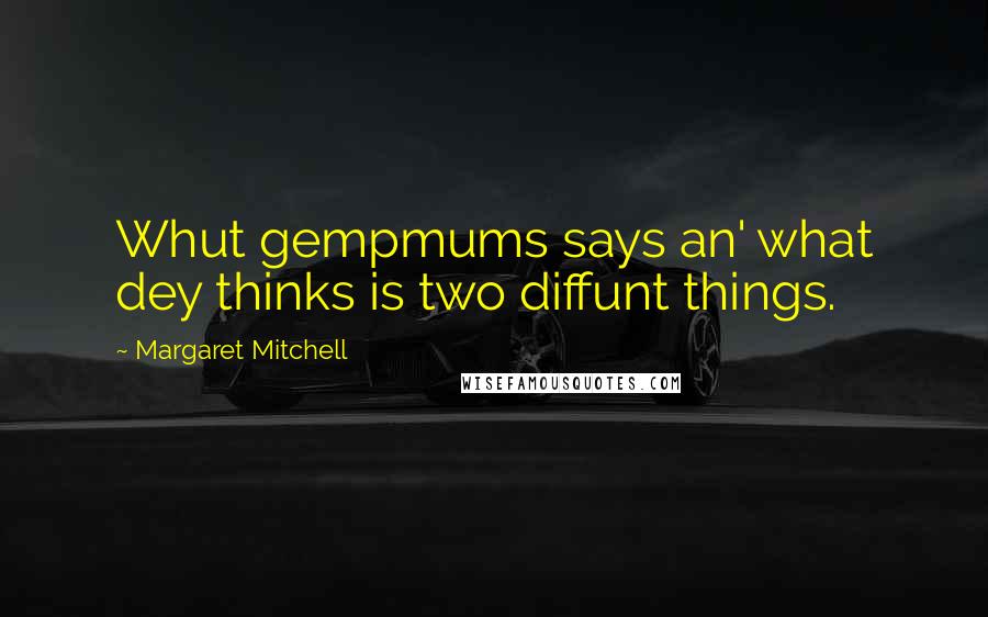 Margaret Mitchell quotes: Whut gempmums says an' what dey thinks is two diffunt things.