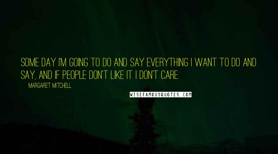 Margaret Mitchell quotes: Some day I'm going to do and say everything I want to do and say, and if people don't like it I don't care.