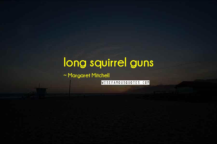 Margaret Mitchell quotes: long squirrel guns