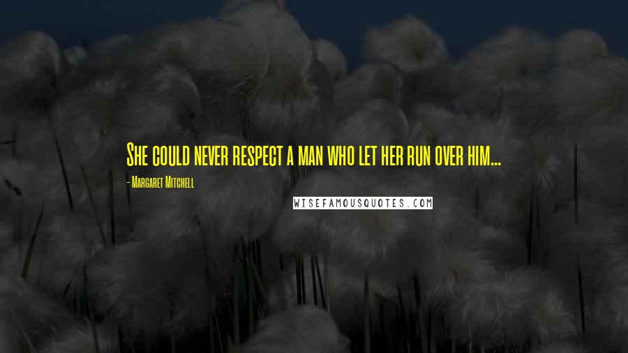 Margaret Mitchell quotes: She could never respect a man who let her run over him...