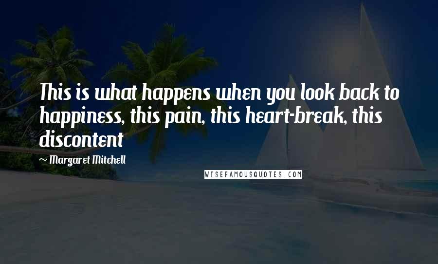 Margaret Mitchell quotes: This is what happens when you look back to happiness, this pain, this heart-break, this discontent