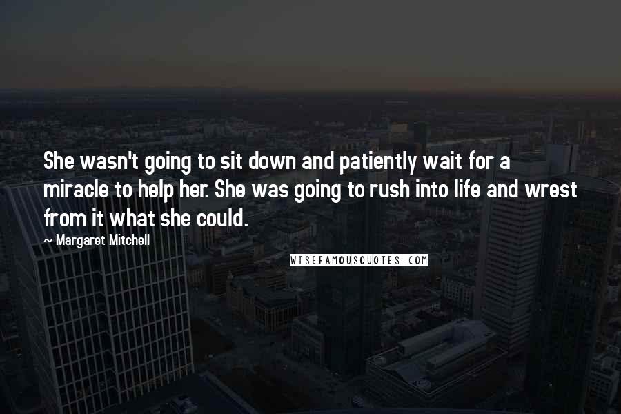 Margaret Mitchell quotes: She wasn't going to sit down and patiently wait for a miracle to help her. She was going to rush into life and wrest from it what she could.