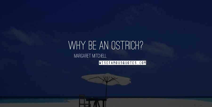 Margaret Mitchell quotes: Why be an ostrich?