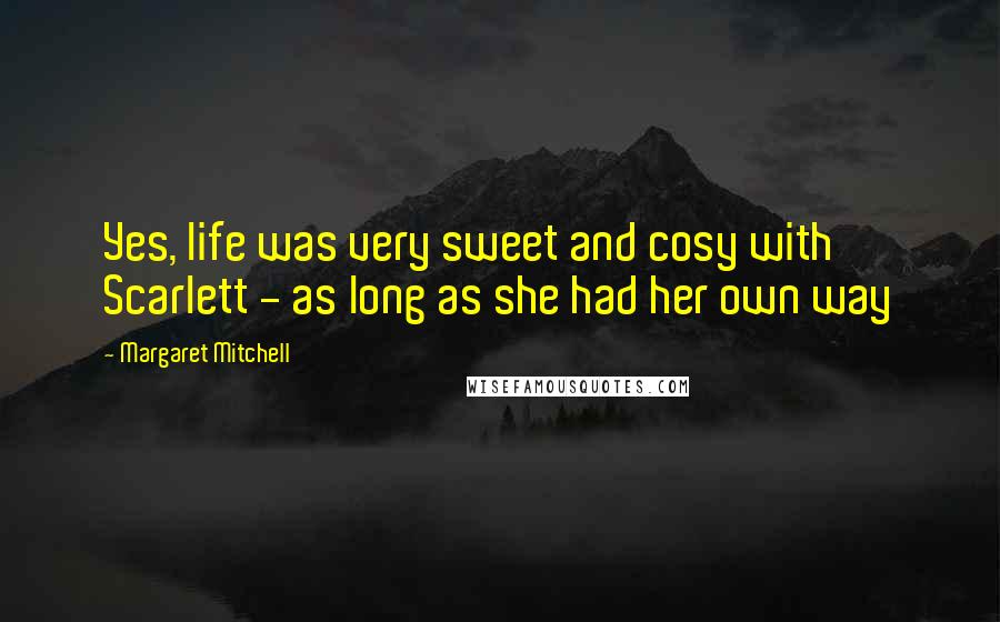 Margaret Mitchell quotes: Yes, life was very sweet and cosy with Scarlett - as long as she had her own way