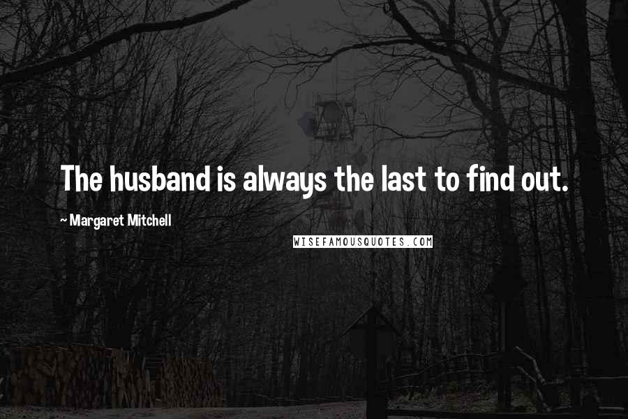 Margaret Mitchell quotes: The husband is always the last to find out.