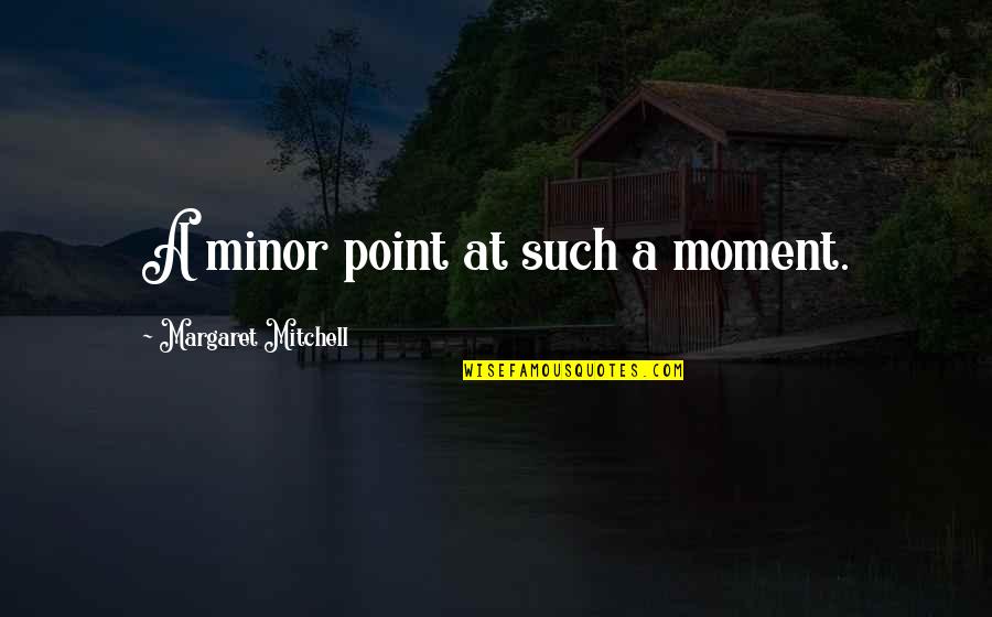 Margaret Mitchell Quotes By Margaret Mitchell: A minor point at such a moment.
