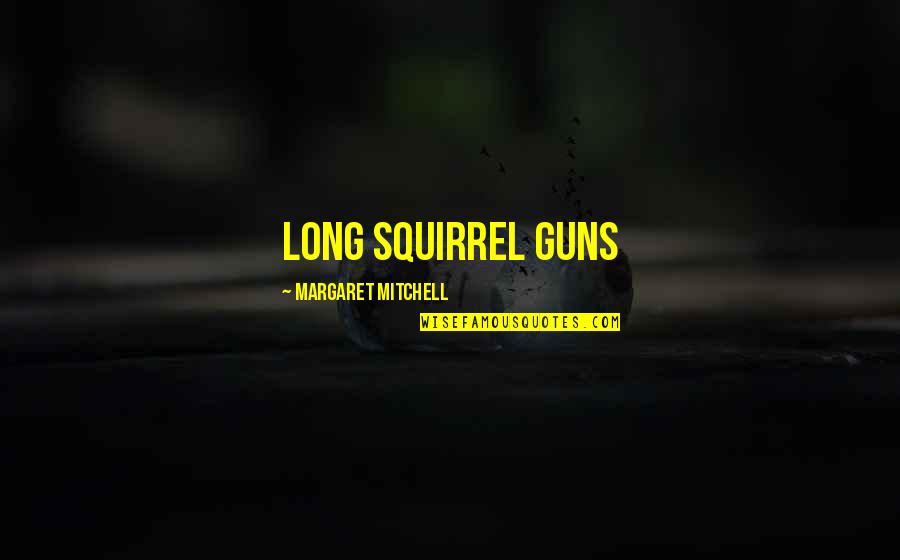 Margaret Mitchell Quotes By Margaret Mitchell: long squirrel guns