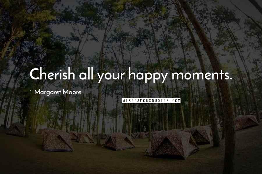 Margaret Moore quotes: Cherish all your happy moments.