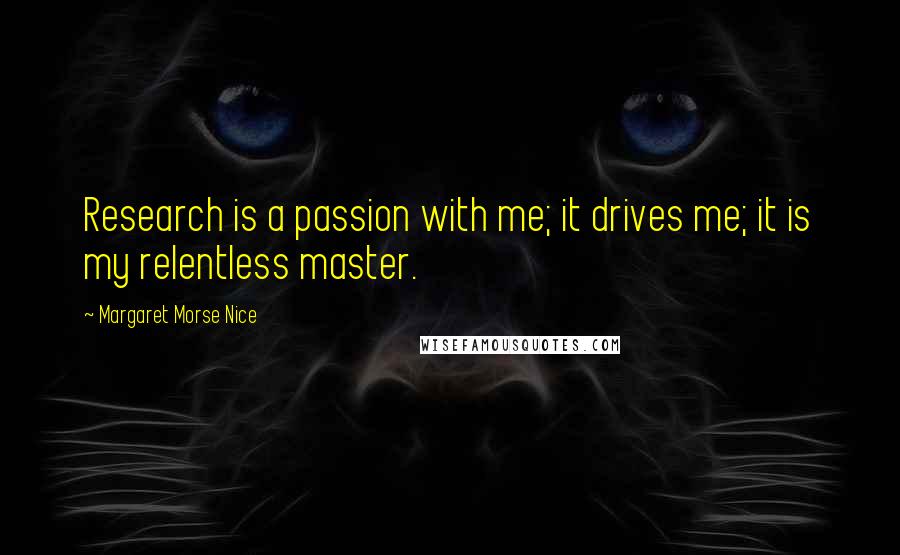 Margaret Morse Nice quotes: Research is a passion with me; it drives me; it is my relentless master.