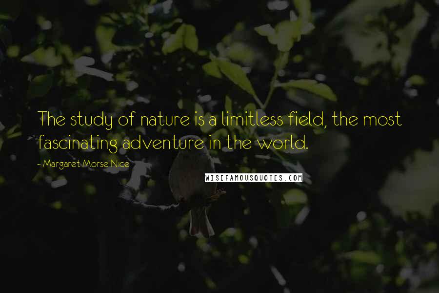 Margaret Morse Nice quotes: The study of nature is a limitless field, the most fascinating adventure in the world.
