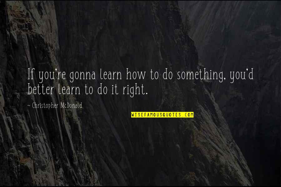 Margaret Murie Quotes By Christopher McDonald: If you're gonna learn how to do something,