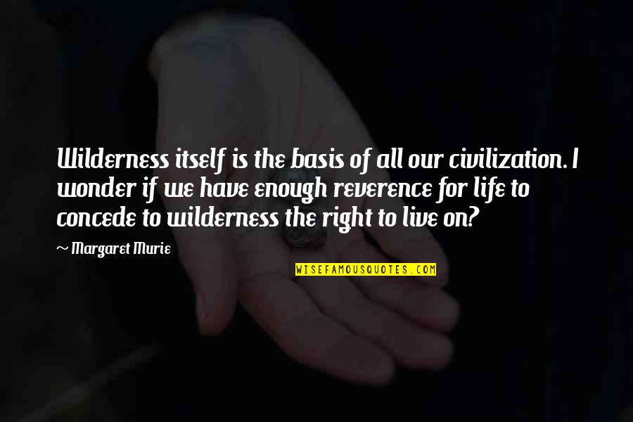 Margaret Murie Quotes By Margaret Murie: Wilderness itself is the basis of all our