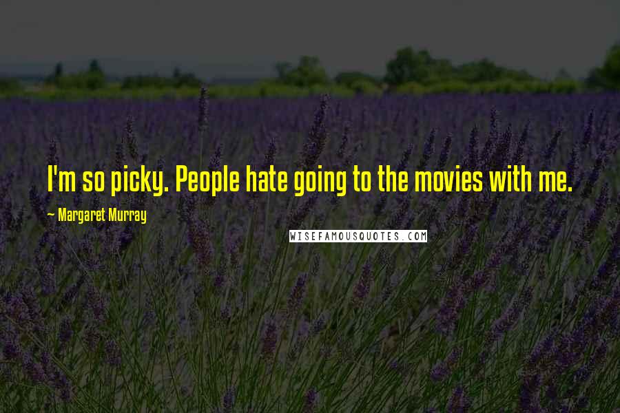 Margaret Murray quotes: I'm so picky. People hate going to the movies with me.