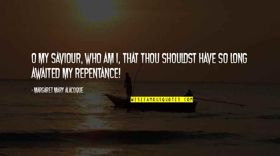 Margaret My Quotes By Margaret Mary Alacoque: O my Saviour, who am I, that Thou