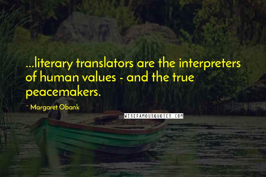 Margaret Obank quotes: ...literary translators are the interpreters of human values - and the true peacemakers.