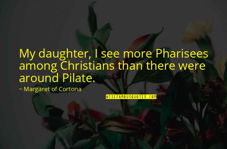 Margaret Of Cortona Quotes By Margaret Of Cortona: My daughter, I see more Pharisees among Christians