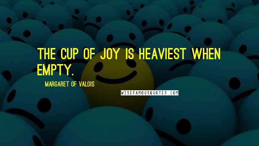 Margaret Of Valois quotes: The cup of joy is heaviest when empty.