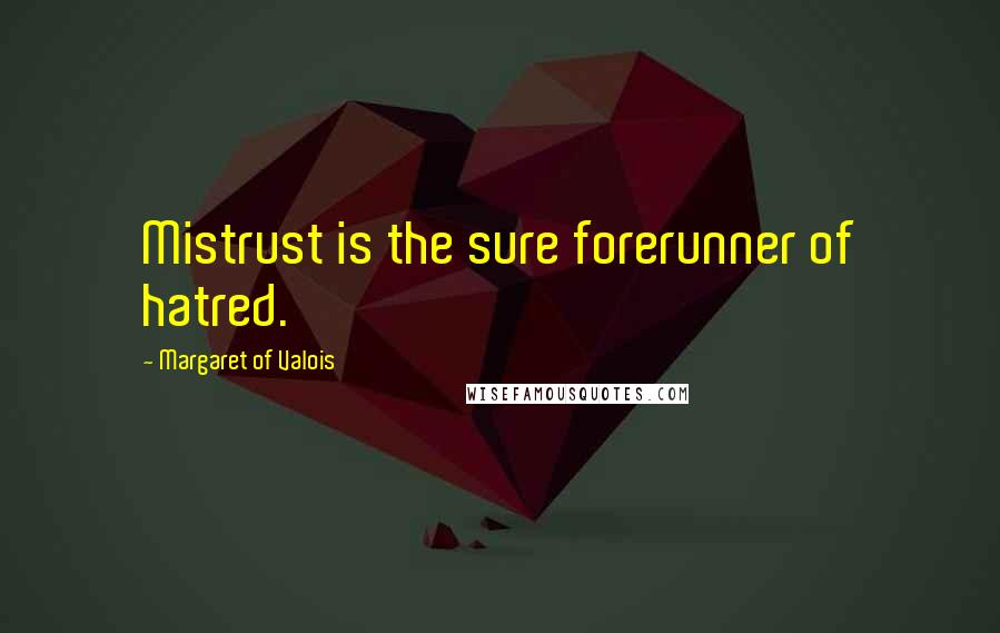 Margaret Of Valois quotes: Mistrust is the sure forerunner of hatred.