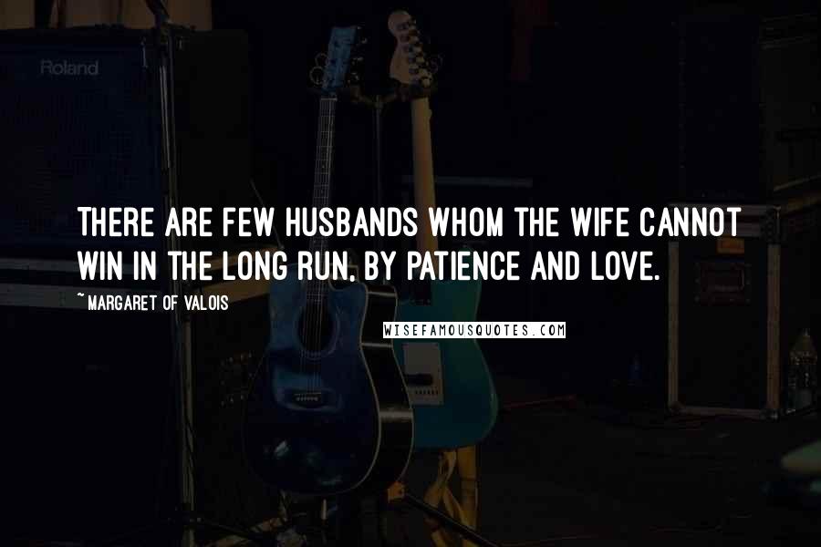 Margaret Of Valois quotes: There are few husbands whom the wife cannot win in the long run, by patience and love.