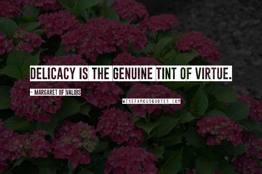 Margaret Of Valois quotes: Delicacy is the genuine tint of virtue.