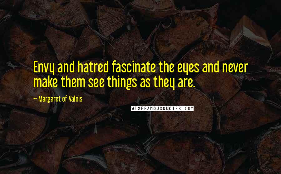 Margaret Of Valois quotes: Envy and hatred fascinate the eyes and never make them see things as they are.