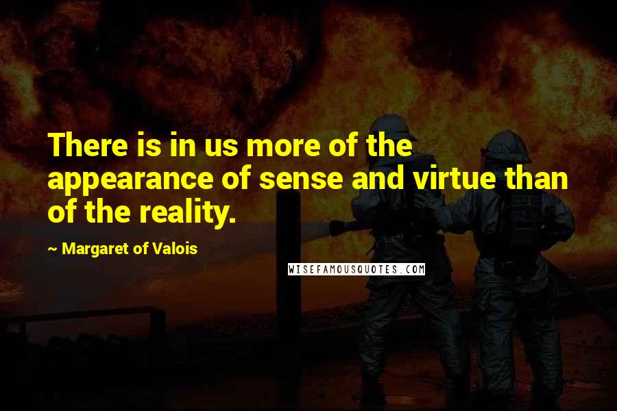 Margaret Of Valois quotes: There is in us more of the appearance of sense and virtue than of the reality.