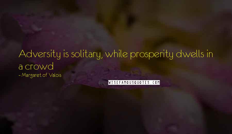 Margaret Of Valois quotes: Adversity is solitary, while prosperity dwells in a crowd