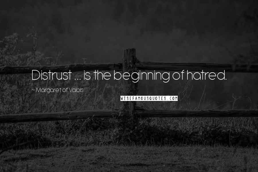 Margaret Of Valois quotes: Distrust ... is the beginning of hatred.