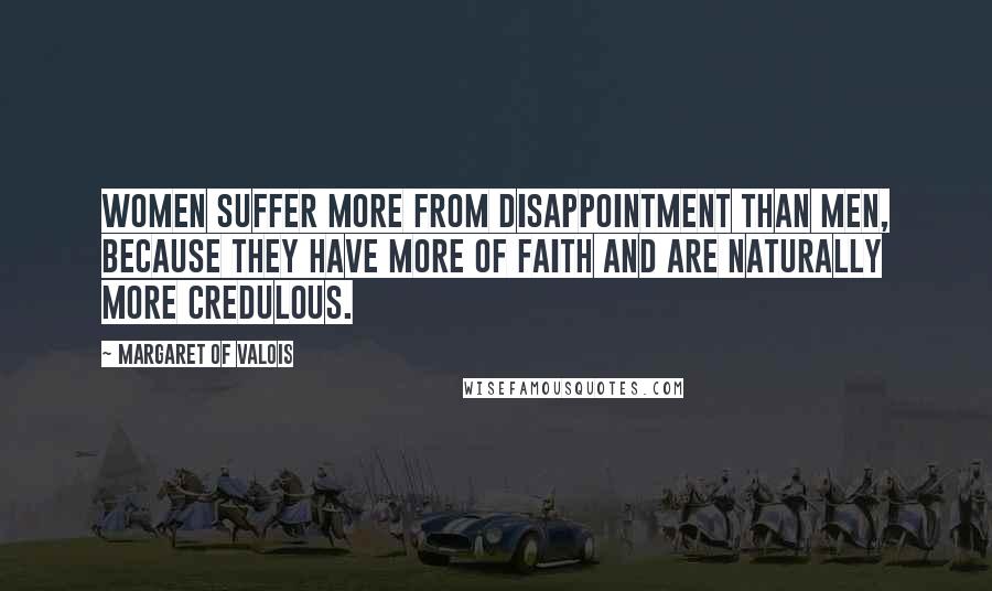 Margaret Of Valois quotes: Women suffer more from disappointment than men, because they have more of faith and are naturally more credulous. Margaret Of Valois quotes: Women suffer more from disappointment than men, because they have more of faith and are naturally more credulous.