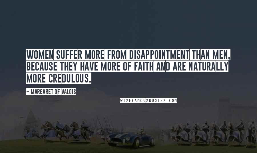 Margaret Of Valois quotes: Women suffer more from disappointment than men, because they have more of faith and are naturally more credulous.