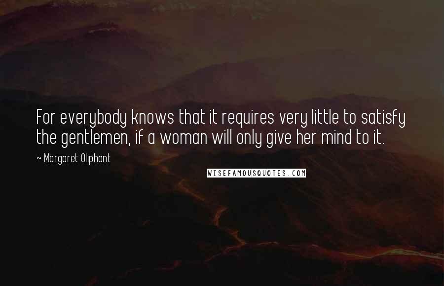 Margaret Oliphant quotes: For everybody knows that it requires very little to satisfy the gentlemen, if a woman will only give her mind to it. Margaret Oliphant quotes: For everybody knows that it requires very little to satisfy the gentlemen, if a woman will only give her mind to it.