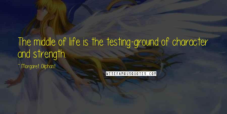 Margaret Oliphant quotes: The middle of life is the testing-ground of character and strength.