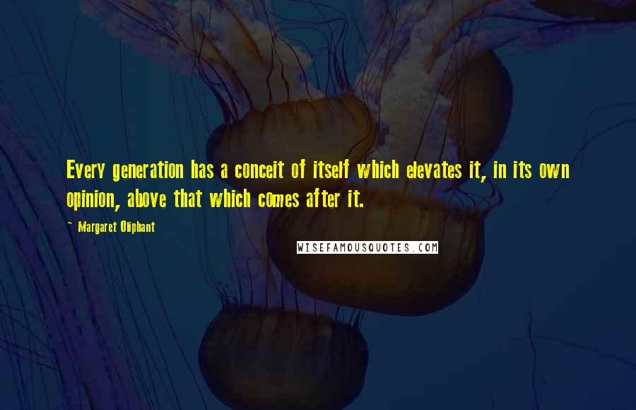Margaret Oliphant quotes: Every generation has a conceit of itself which elevates it, in its own opinion, above that which comes after it. Margaret Oliphant quotes: Every generation has a conceit of itself which elevates it, in its own opinion, above that which comes after it.