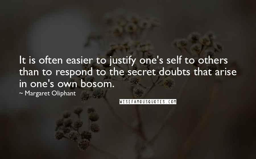 Margaret Oliphant quotes: It is often easier to justify one's self to others than to respond to the secret doubts that arise in one's own bosom. Margaret Oliphant quotes: It is often easier to justify one's self to others than to respond to the secret doubts that arise in one's own bosom.