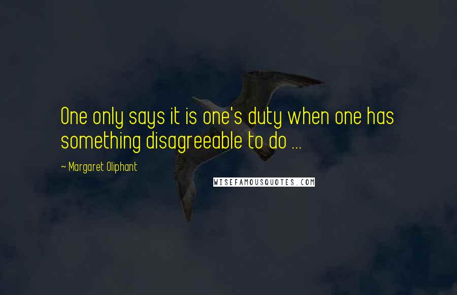 Margaret Oliphant quotes: One only says it is one's duty when one has something disagreeable to do ...