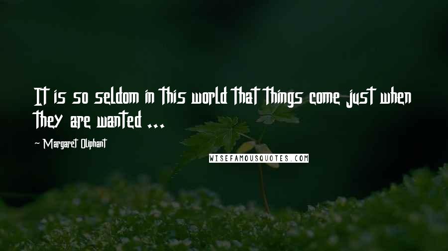 Margaret Oliphant quotes: It is so seldom in this world that things come just when they are wanted ...